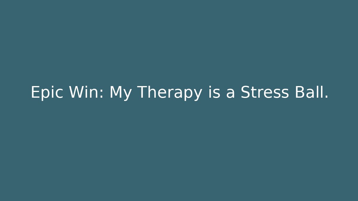 Epic Win: My Therapy is a Stress Ball.