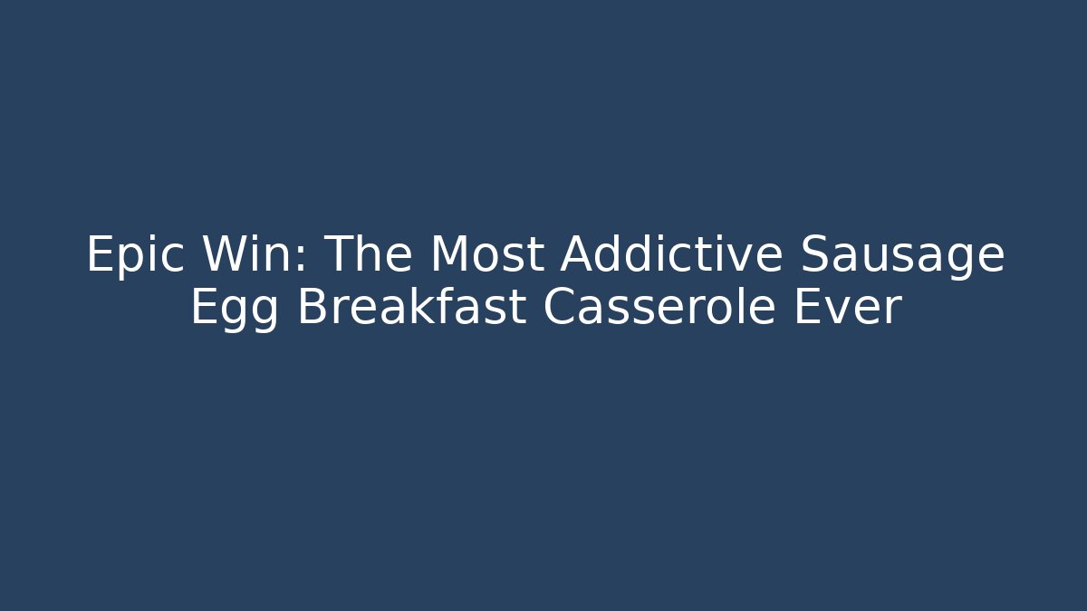 Epic Win: The Most Addictive Sausage Egg Breakfast Casserole Ever
