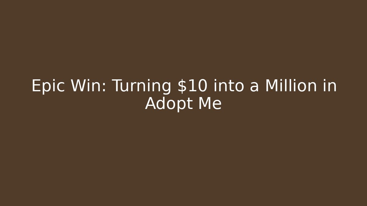Epic Win: Turning $10 into a Million in Adopt Me