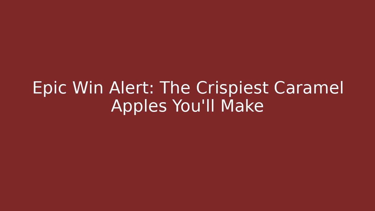 Epic Win Alert: The Crispiest Caramel Apples You'll Make