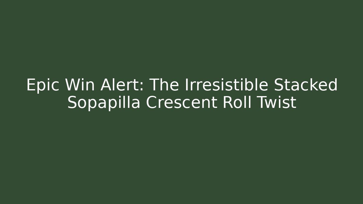 Epic Win Alert: The Irresistible Stacked Sopapilla Crescent Roll Twist