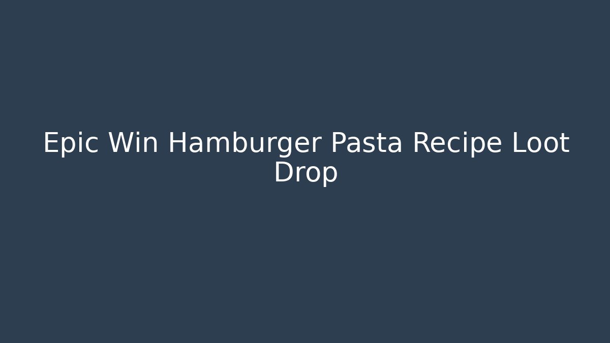 Epic Win Hamburger Pasta Recipe Loot Drop