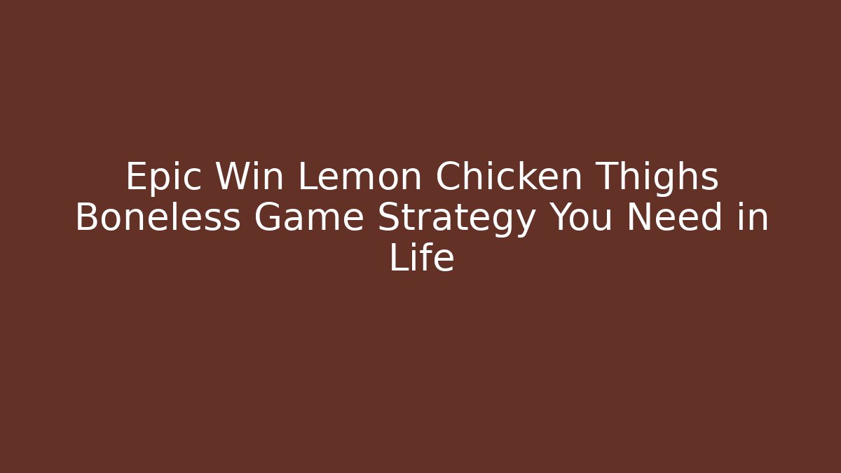 Epic Win Lemon Chicken Thighs Boneless Game Strategy You Need in Life
