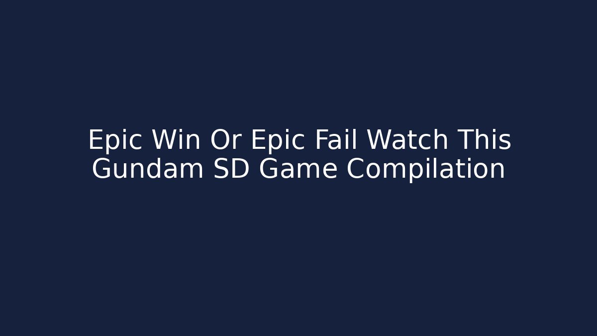Epic Win Or Epic Fail Watch This Gundam SD Game Compilation