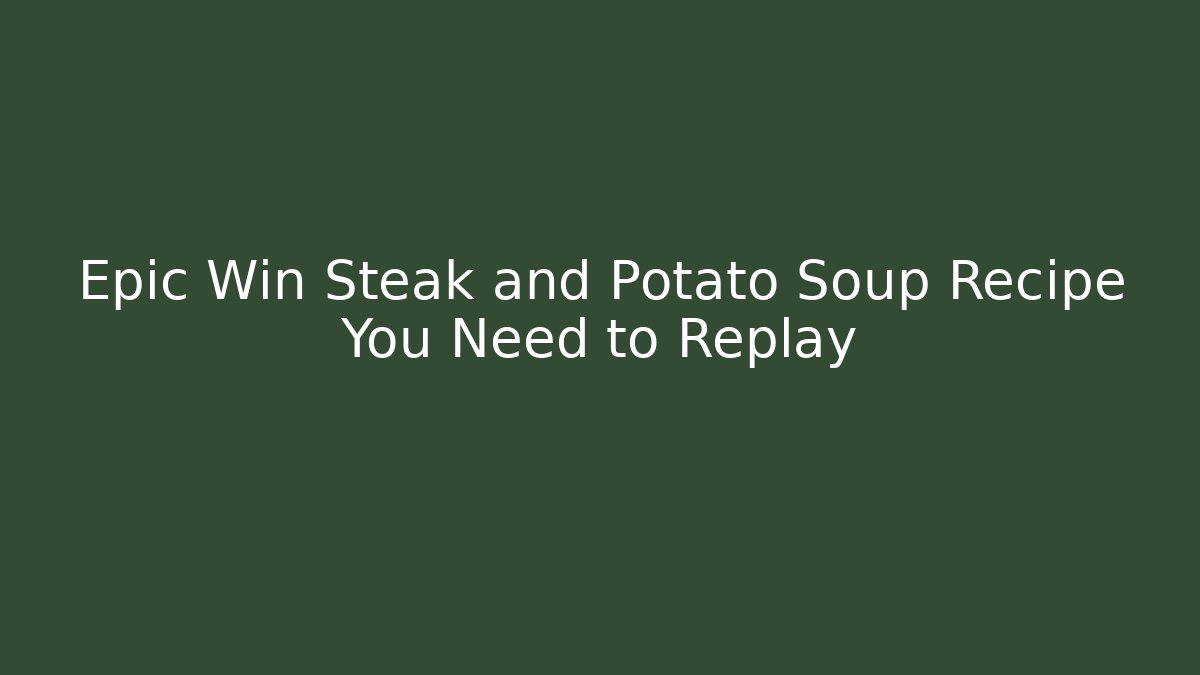 Epic Win Steak and Potato Soup Recipe You Need to Replay