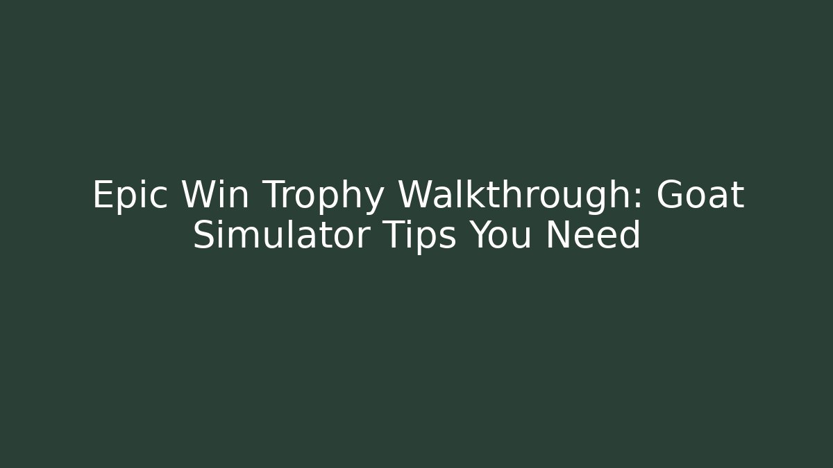 Epic Win Trophy Walkthrough: Goat Simulator Tips You Need
