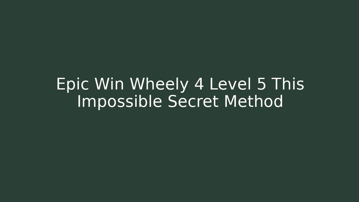 Epic Win Wheely 4 Level 5 This Impossible Secret Method