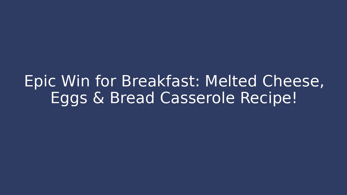 Epic Win for Breakfast: Melted Cheese, Eggs & Bread Casserole Recipe!