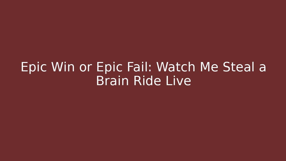 Epic Win or Epic Fail: Watch Me Steal a Brain Ride Live