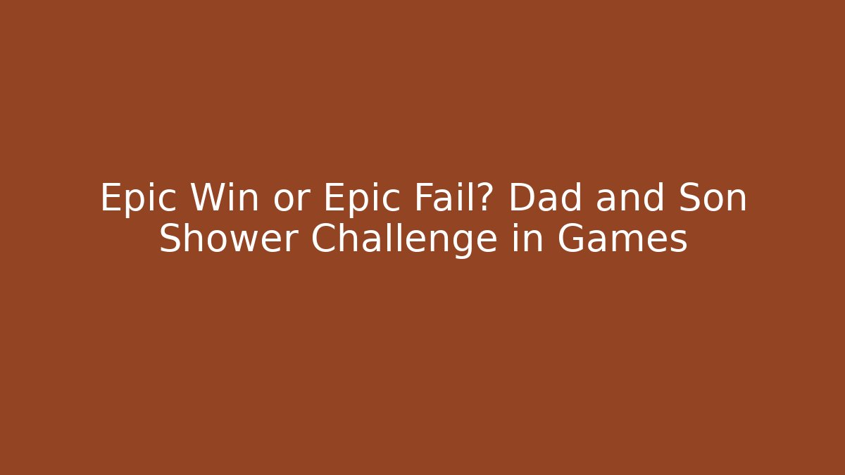 Epic Win or Epic Fail? Dad and Son Shower Challenge in Games