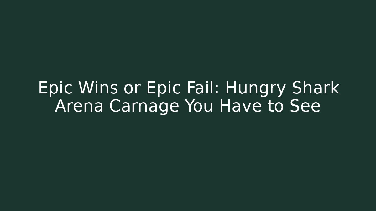 Epic Wins or Epic Fail: Hungry Shark Arena Carnage You Have to See