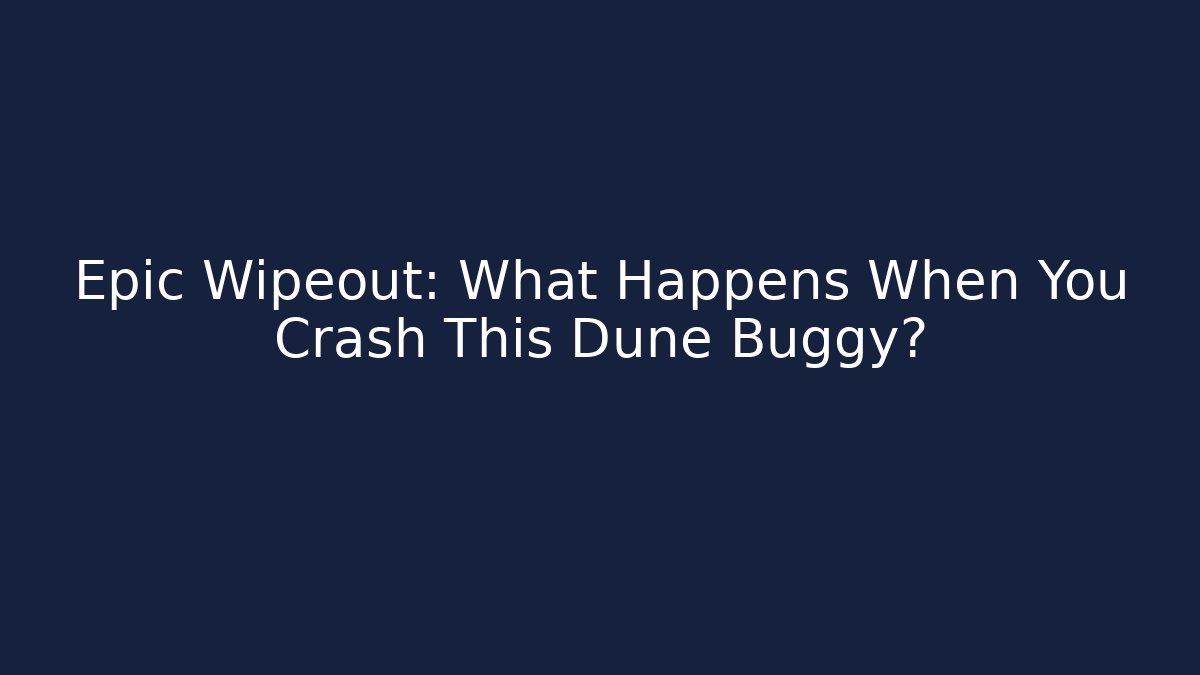 Epic Wipeout: What Happens When You Crash This Dune Buggy?