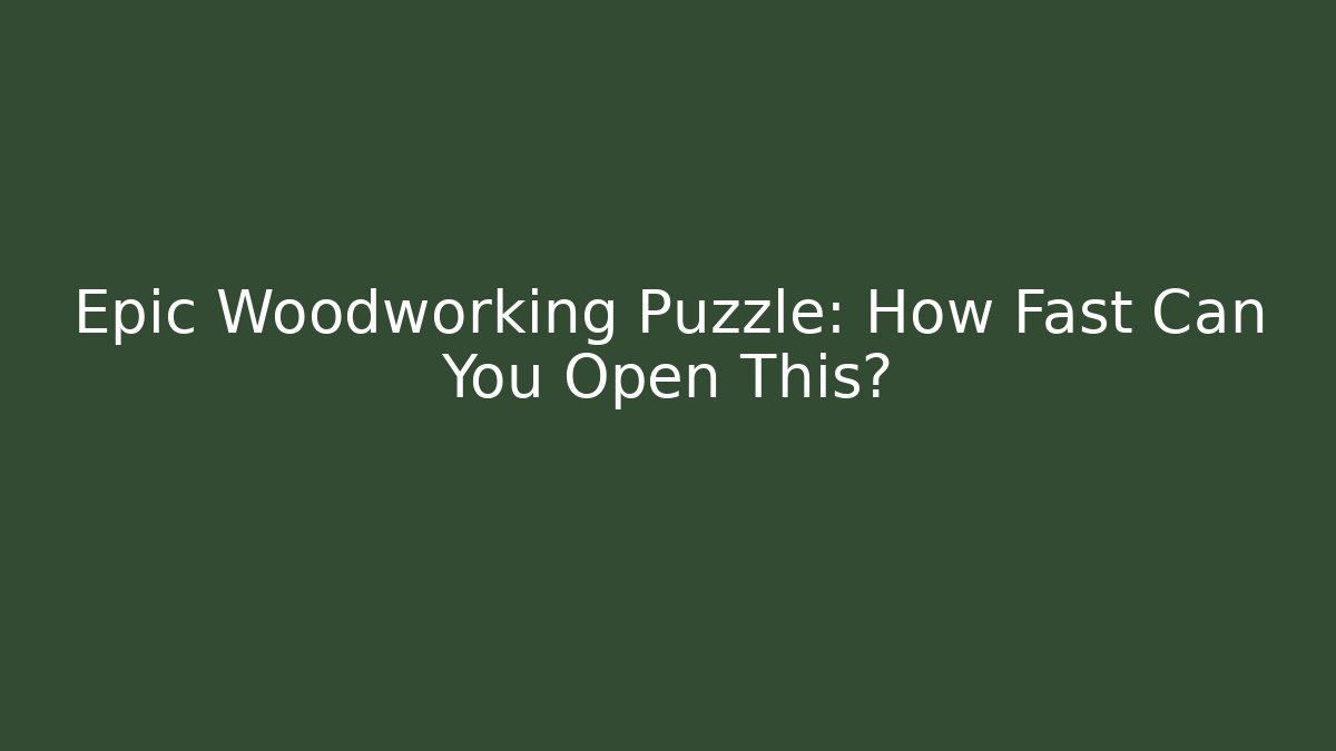 Epic Woodworking Puzzle: How Fast Can You Open This?