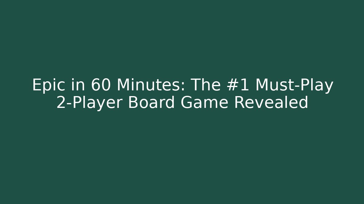 Epic in 60 Minutes: The #1 Must-Play 2-Player Board Game Revealed - Critter Realm