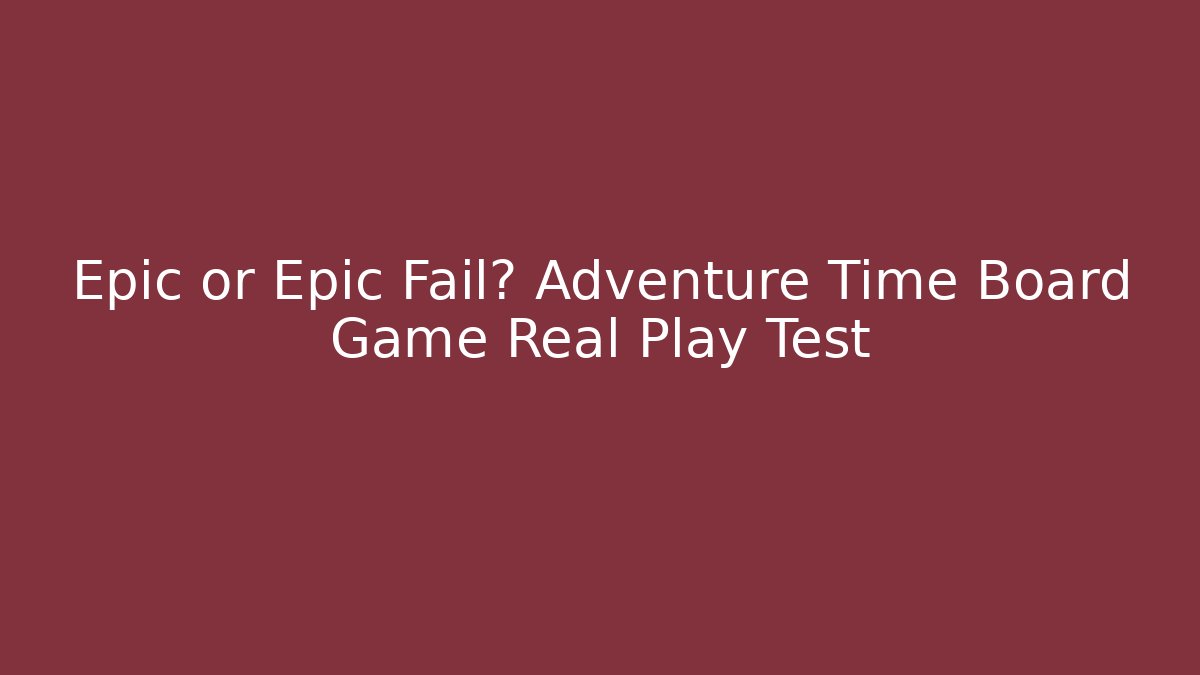 Epic or Epic Fail? Adventure Time Board Game Real Play Test