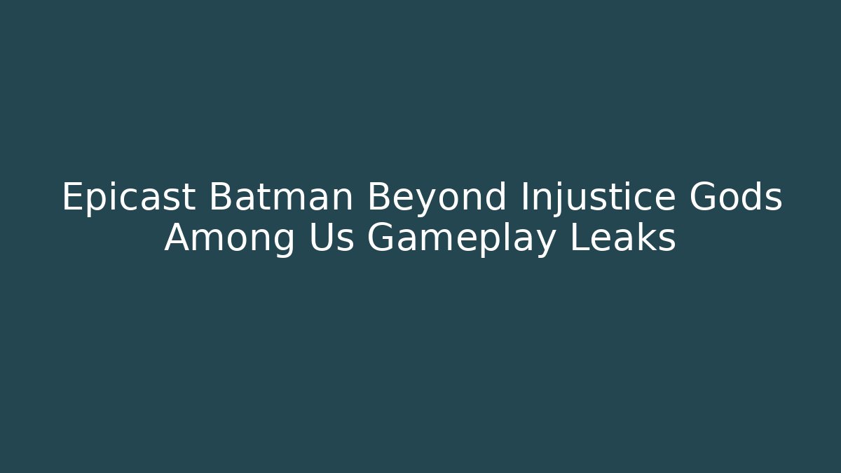 Epicast Batman Beyond Injustice Gods Among Us Gameplay Leaks