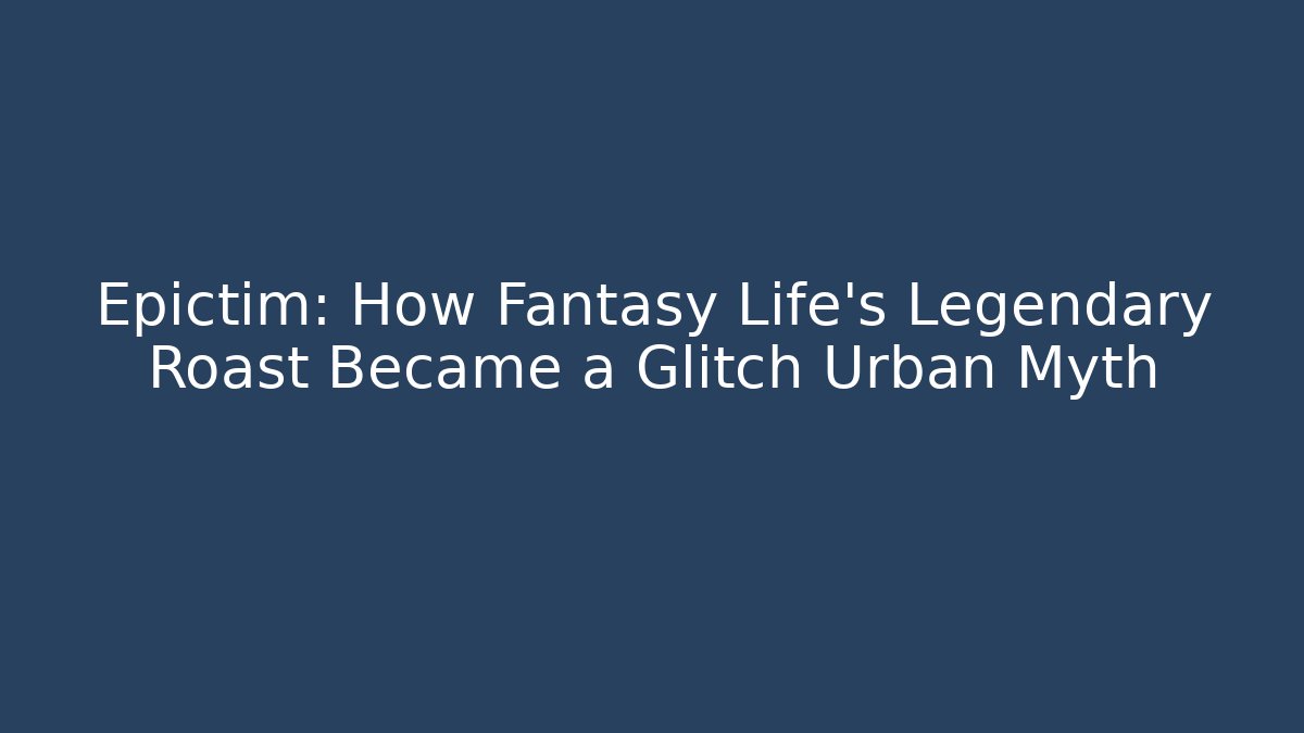 Epictim: How Fantasy Life's Legendary Roast Became a Glitch Urban Myth