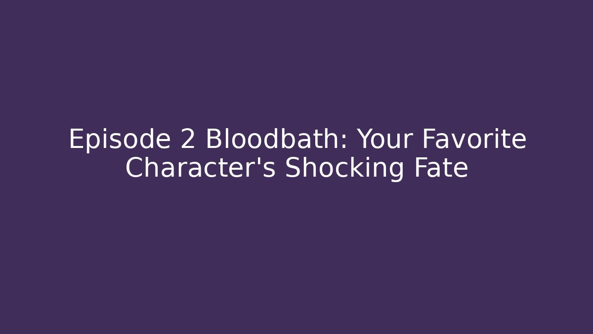 Episode 2 Bloodbath: Your Favorite Character's Shocking Fate