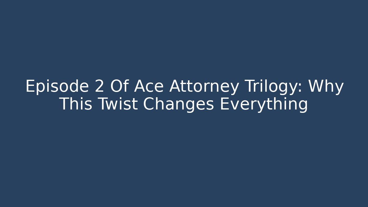 Episode 2 Of Ace Attorney Trilogy: Why This Twist Changes Everything - Critter Realm
