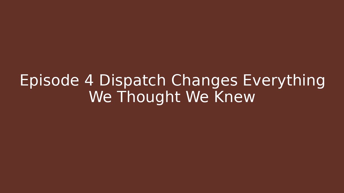 Episode 4 Dispatch Changes Everything We Thought We Knew - Critter Realm