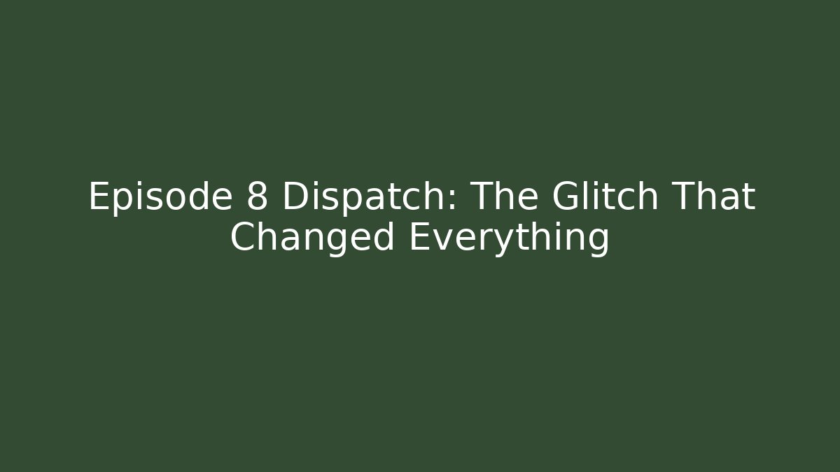Episode 8 Dispatch: The Glitch That Changed Everything