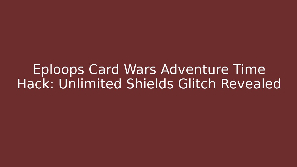 Eploops Card Wars Adventure Time Hack: Unlimited Shields Glitch Revealed