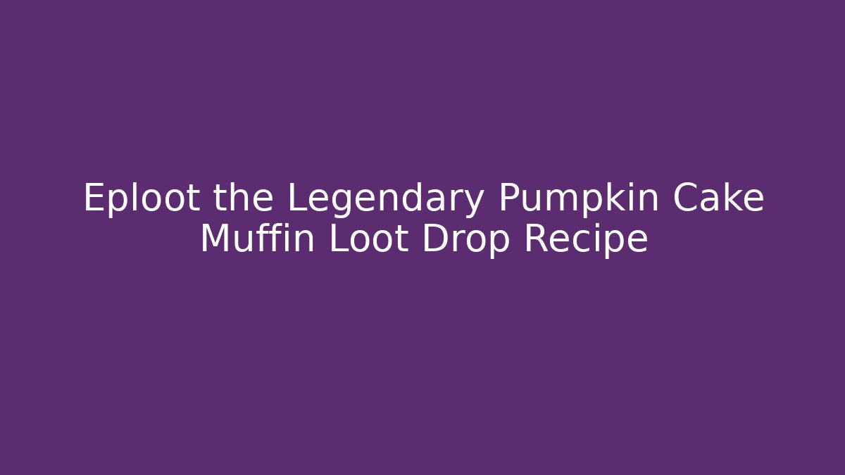 Eploot the Legendary Pumpkin Cake Muffin Loot Drop Recipe