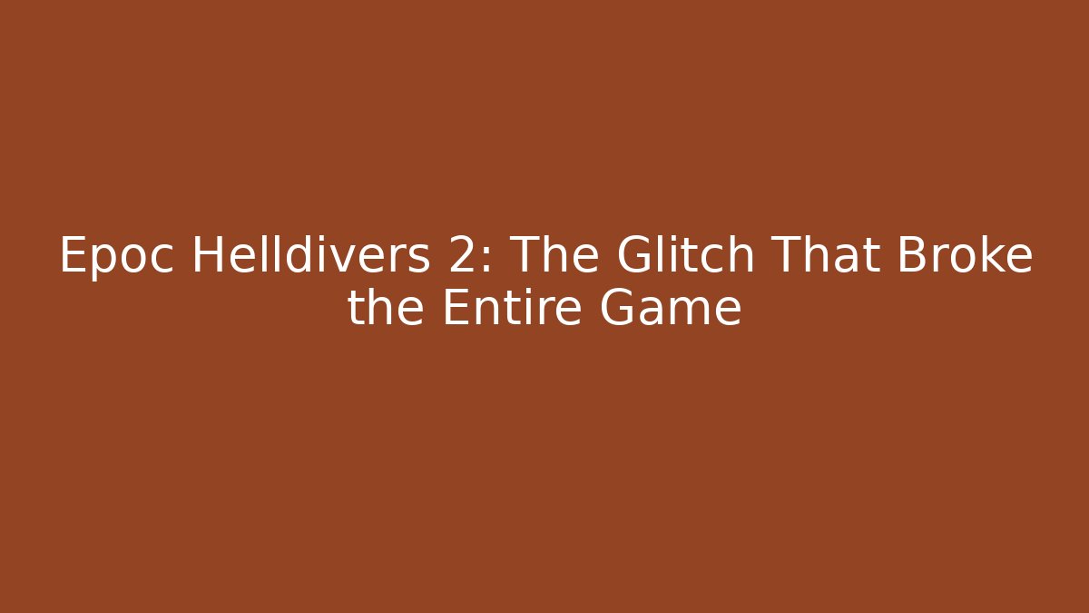Epoc Helldivers 2: The Glitch That Broke the Entire Game