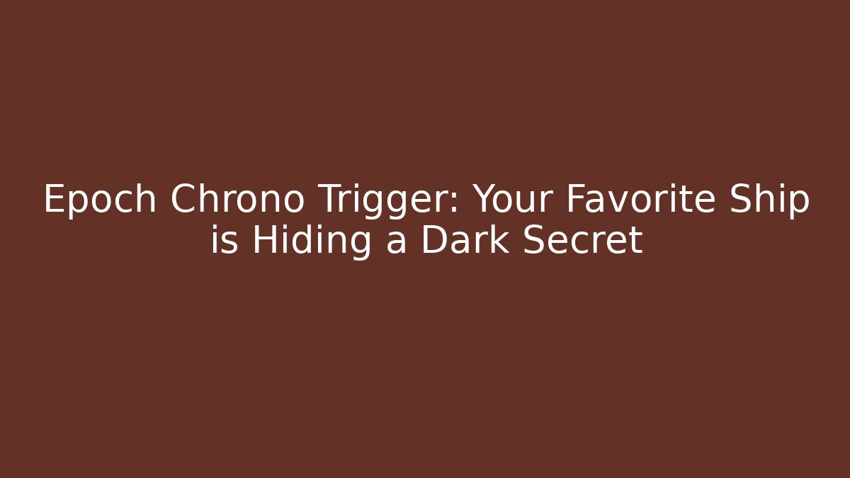 Epoch Chrono Trigger: Your Favorite Ship is Hiding a Dark Secret
