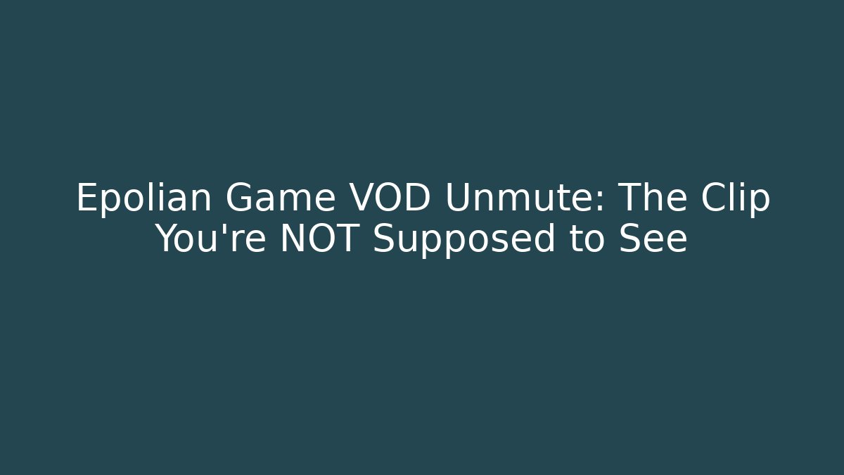 Epolian Game VOD Unmute: The Clip You’re NOT Supposed to See