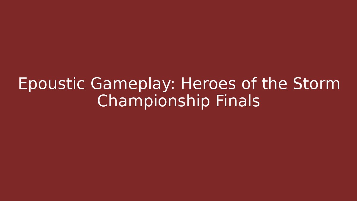 Epoustic Gameplay: Heroes of the Storm Championship Finals
