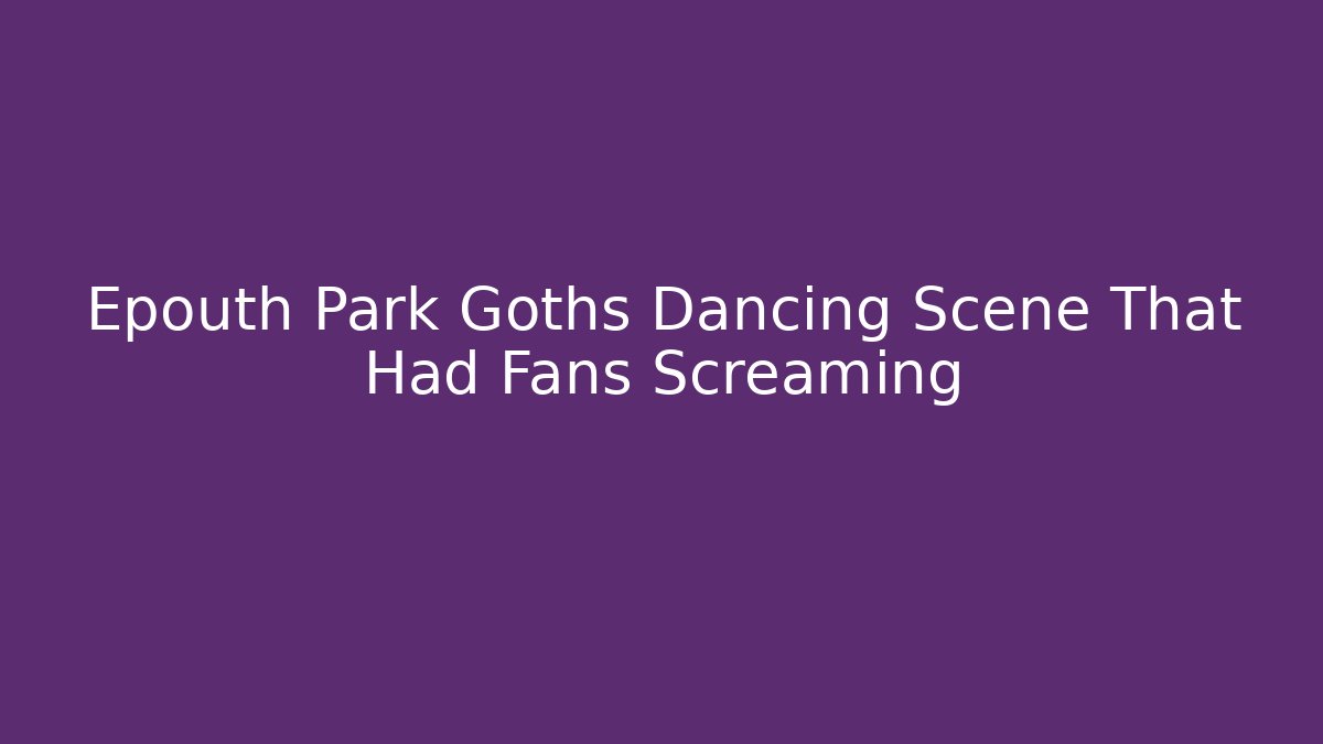 Epouth Park Goths Dancing Scene That Had Fans Screaming - Critter Realm