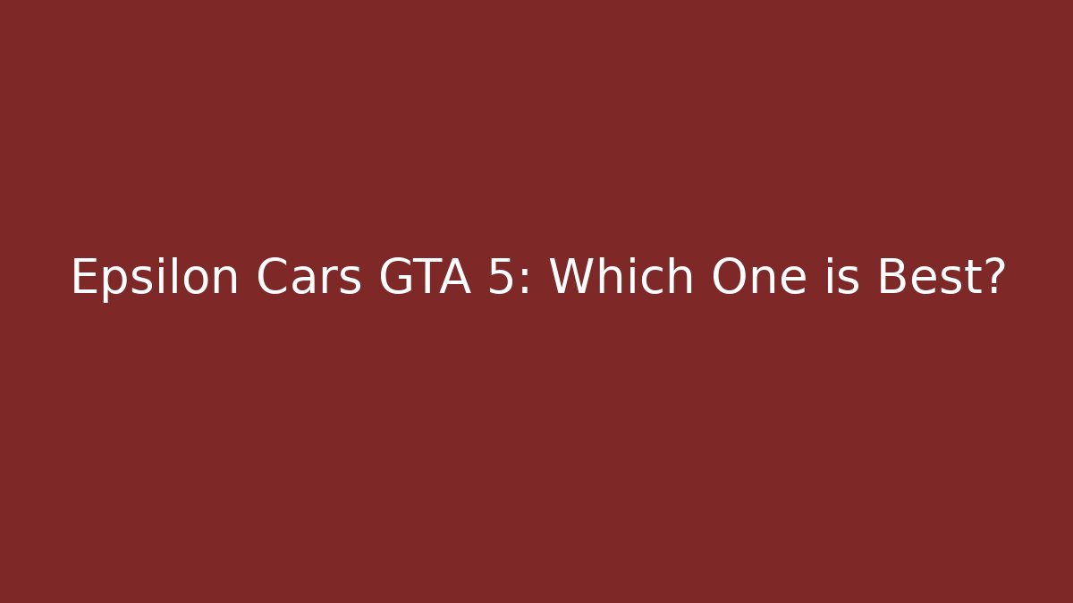 Epsilon Cars GTA 5: Which One is Best?