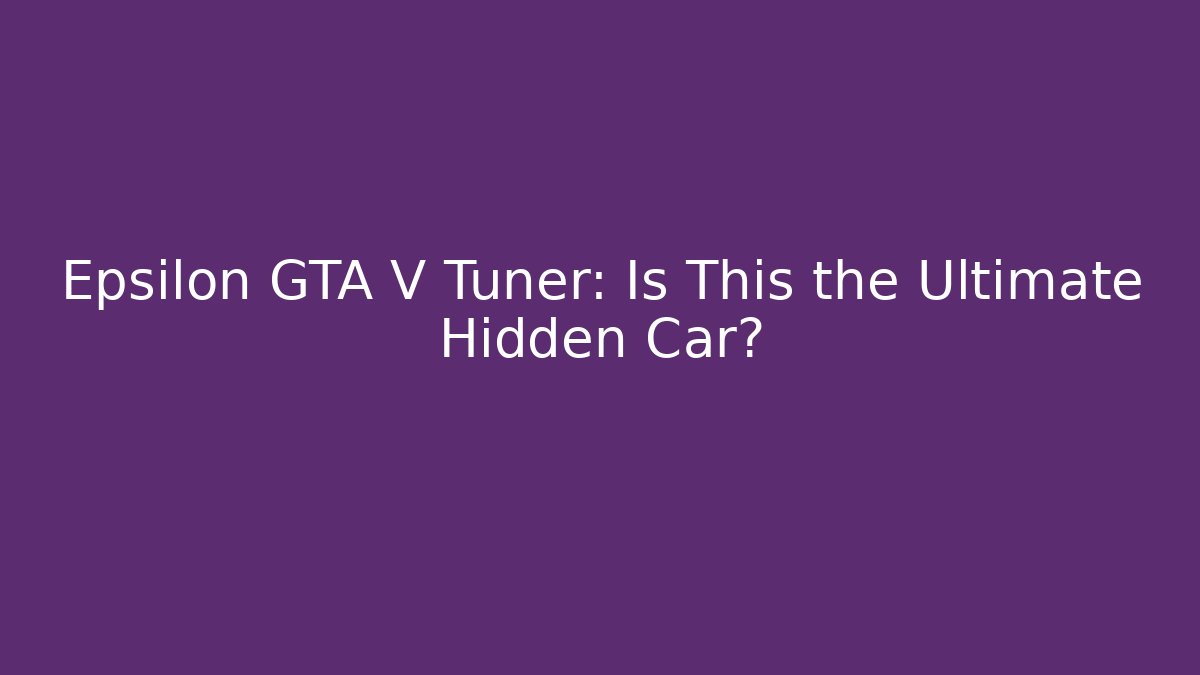 Epsilon GTA V Tuner: Is This the Ultimate Hidden Car?