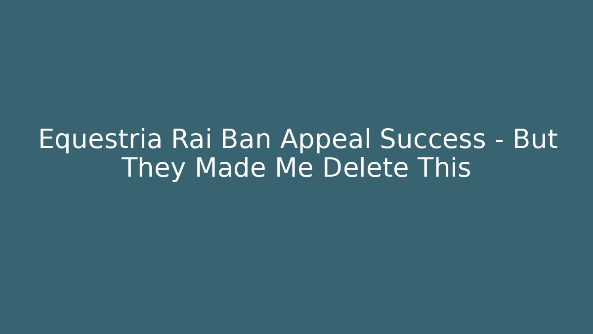 Equestria Rai Ban Appeal Success - But They Made Me Delete This