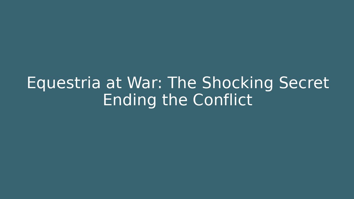 Equestria at War: The Shocking Secret Ending the Conflict