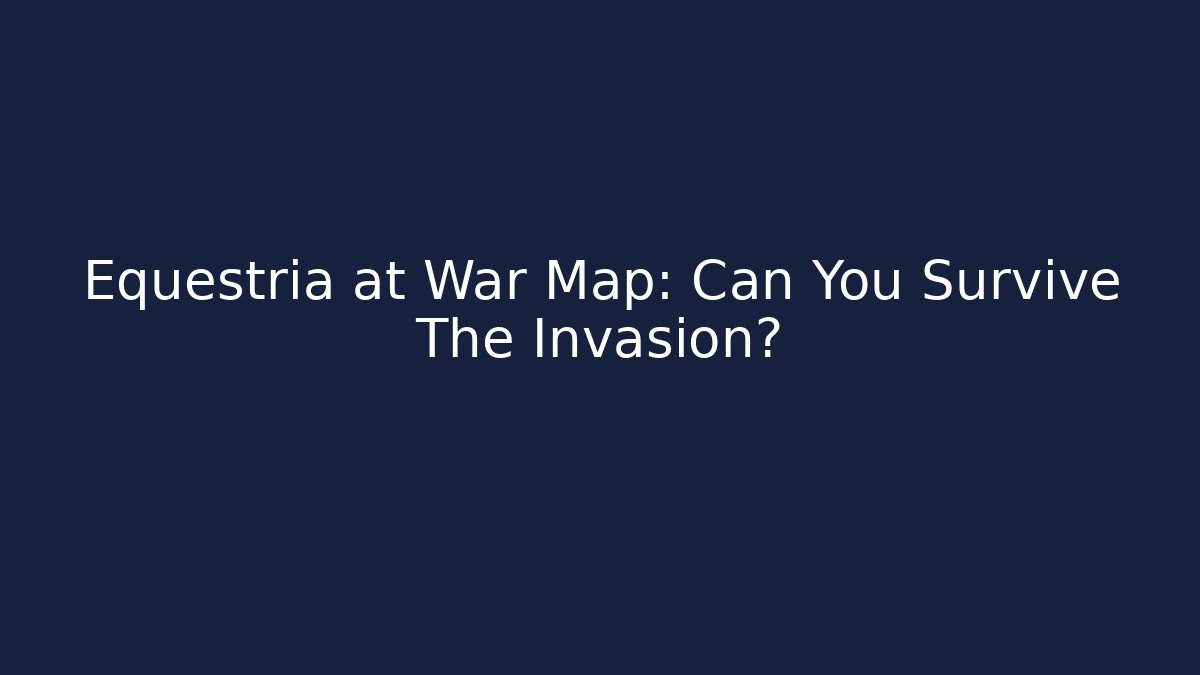 Equestria at War Map: Can You Survive The Invasion?