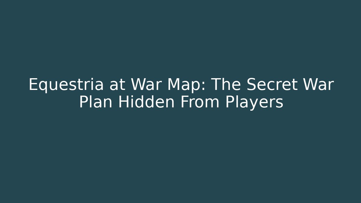 Equestria at War Map: The Secret War Plan Hidden From Players
