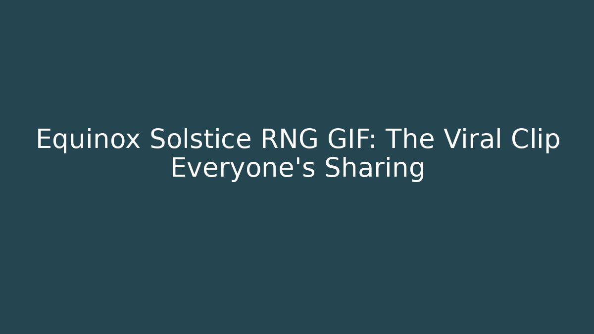 Equinox Solstice RNG GIF: The Viral Clip Everyone's Sharing