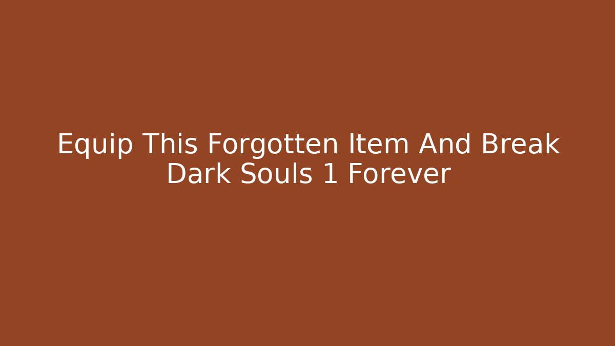 Equip This Forgotten Item And Break Dark Souls 1 Forever