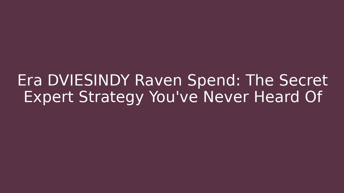 Era DVIESINDY Raven Spend: The Secret Expert Strategy You’ve Never Heard Of