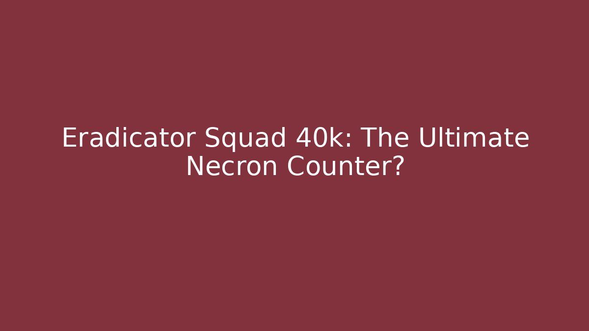 Eradicator Squad 40k: The Ultimate Necron Counter?