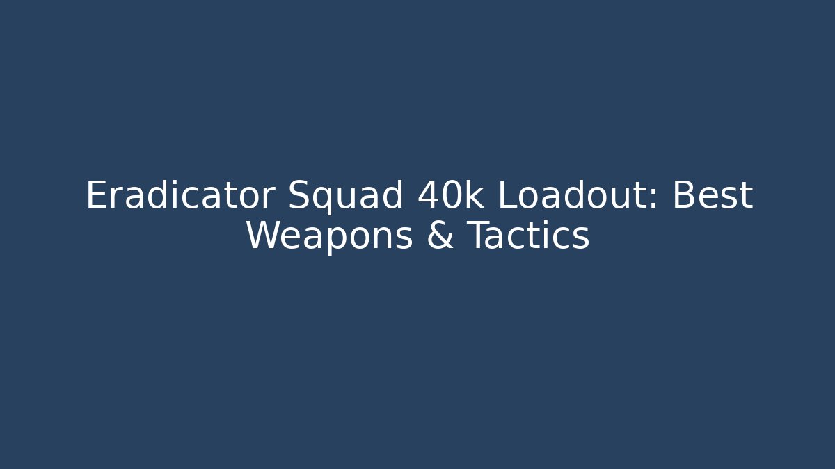 Eradicator Squad 40k Loadout: Best Weapons & Tactics
