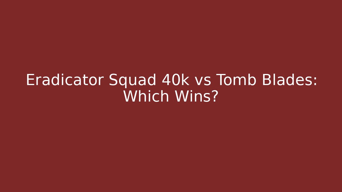 Eradicator Squad 40k vs Tomb Blades: Which Wins?