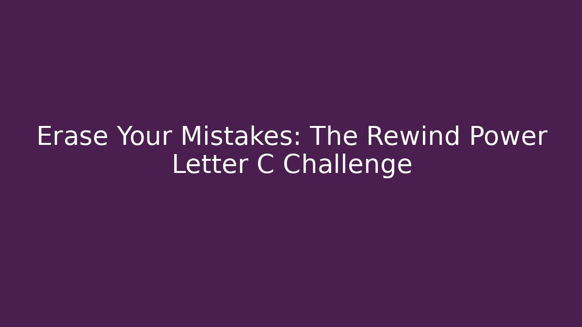 Erase Your Mistakes: The Rewind Power Letter C Challenge