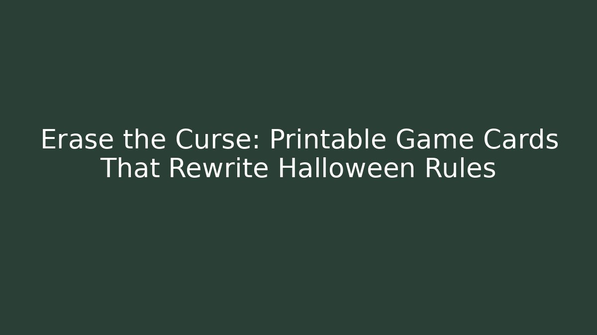 Erase the Curse: Printable Game Cards That Rewrite Halloween Rules