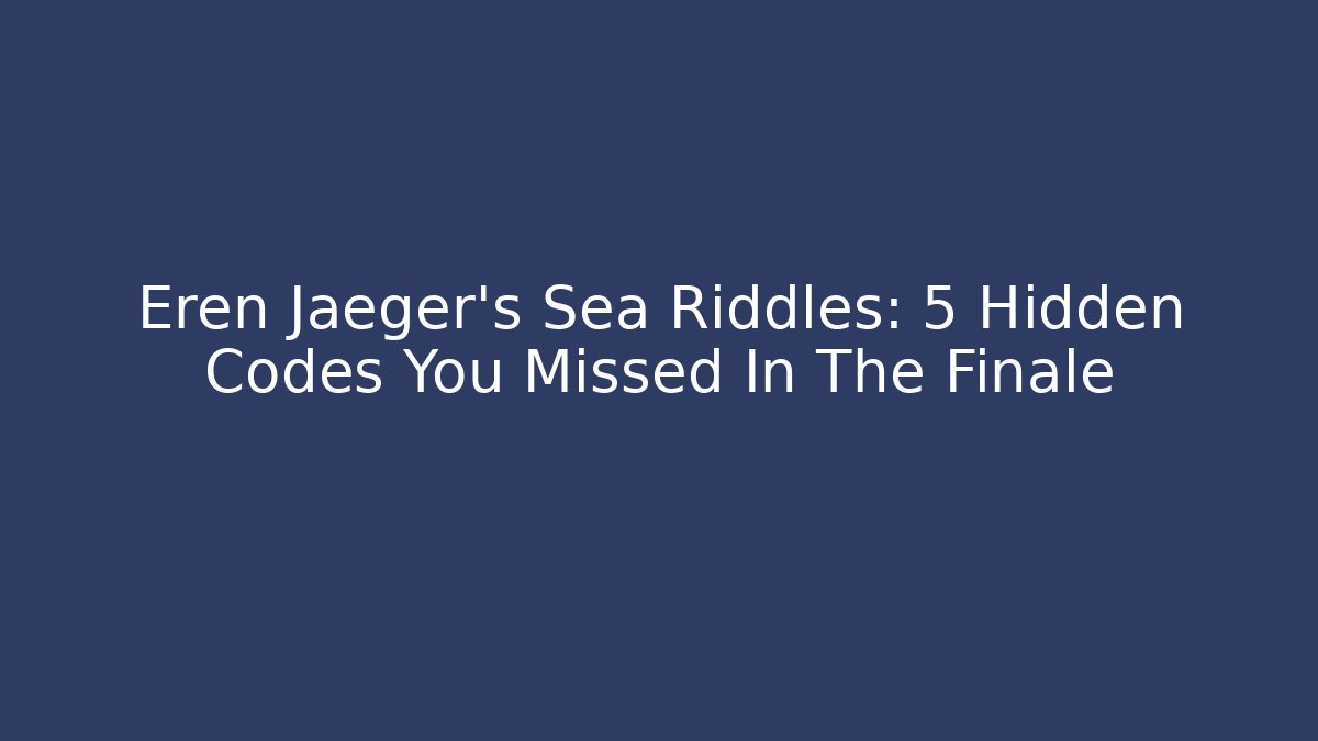 Eren Jaeger's Sea Riddles: 5 Hidden Codes You Missed In The Finale