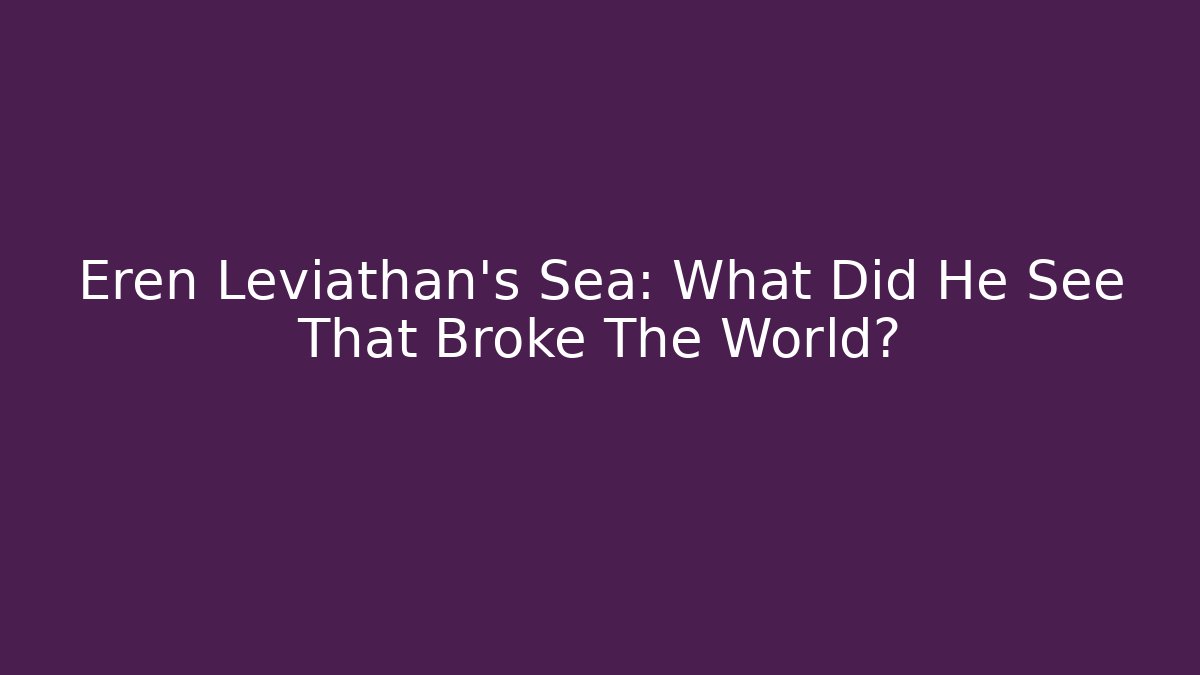 Eren Leviathan's Sea: What Did He See That Broke The World?