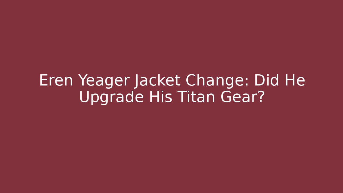Eren Yeager Jacket Change: Did He Upgrade His Titan Gear?