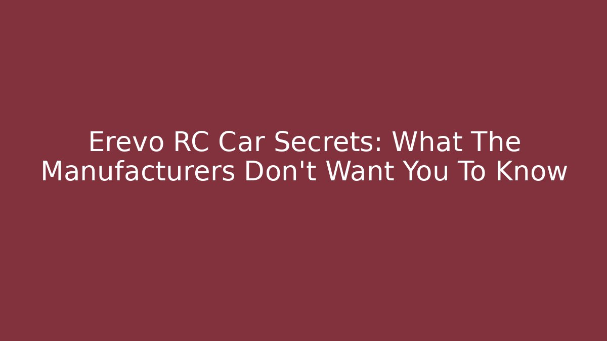Erevo RC Car Secrets: What The Manufacturers Don't Want You To Know